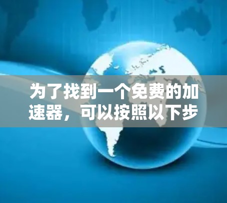 为了找到一个免费的加速器，可以按照以下步骤进行