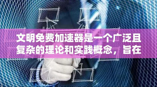 文明免费加速器是一个广泛且复杂的理论和实践概念，旨在通过激励措施和政策支持，推动文明的快速和可持续发展。以下是对其核心概念和应用的详细分析