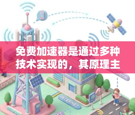 免费加速器是通过多种技术实现的，其原理主要包括以下几个方面