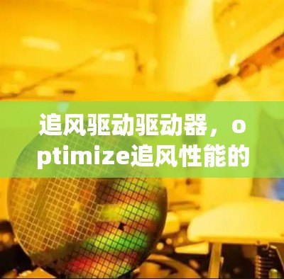 追风驱动驱动器，optimize追风性能的快速解决方案