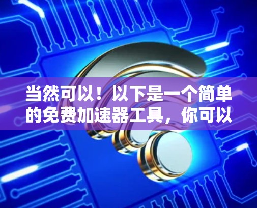 当然可以！以下是一个简单的免费加速器工具，你可以根据需要调整参数