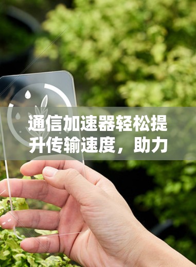 通信加速器轻松提升传输速度，助力数据无缝流通