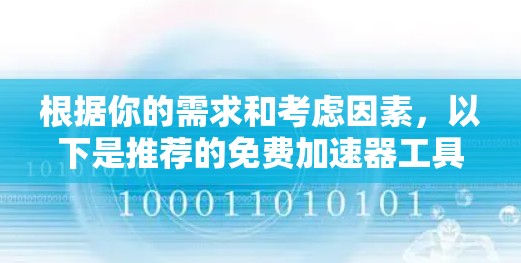 根据你的需求和考虑因素，以下是推荐的免费加速器工具，并提供具体的使用指南