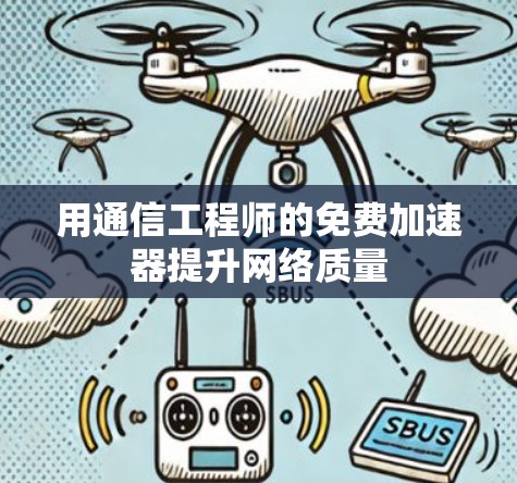 用通信工程师的免费加速器提升网络质量 用通信工程师的免费加速器提升网络质量