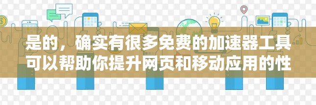 是的,确实有很多免费的加速器工具可以帮助你提升网页和移动应用的性能。以下是一些常用的免费加速器工具 是的,确实有很多免费的加速器工具可以帮助你提升网页和移动应用的性能。以下是一些常用的免费加速器工具