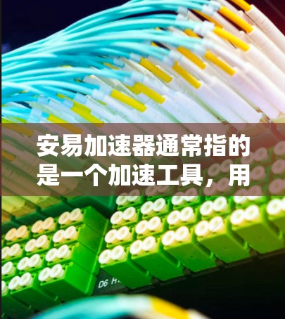 安易加速器通常指的是一个加速工具,用于优化下载过程。以下是一些步骤可以帮助你找到和使用免费的安易加速器 安易加速器通常指的是一个加速工具,用于优化下载过程。以下是一些步骤可以帮助你找到和使用免费的安易加速器