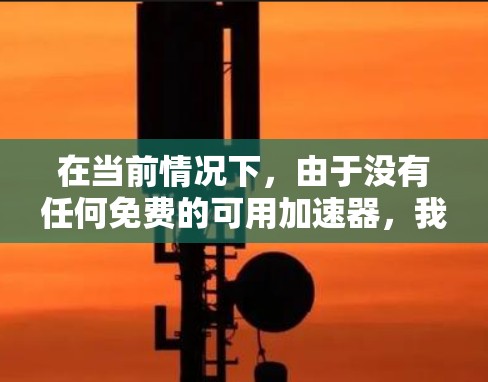 在当前情况下,由于没有任何免费的可用加速器,我需要考虑以下几种方法来提高网页速度 在当前情况下,由于没有任何免费的可用加速器,我需要考虑以下几种方法来提高网页速度