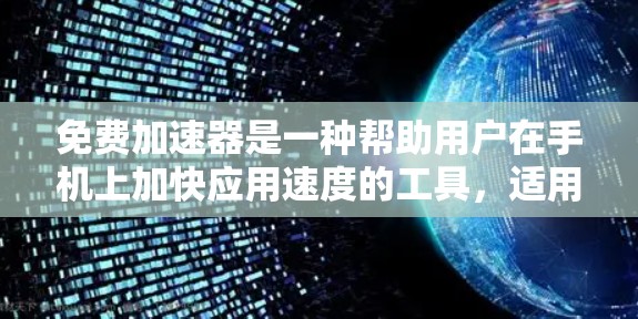免费加速器是一种帮助用户在手机上加快应用速度的工具,适用于多种资源如网盘、视频、文件等。以下是关于免费加速器的总结 免费加速器是一种帮助用户在手机上加快应用速度的工具,适用于多种资源如网盘、视频、文件等。以下是关于免费加速器的总结