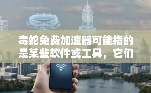 毒蛇免费加速器可能指的是某些软件或工具,它们通过网络钓鱼或恶意软件传播,有时甚至免费提供加速功能。然而,这类工具通常会包含病毒或恶意代码,可能导致健康问题 毒蛇免费加速器可能指的是某些软件或工具,它们通过网络钓鱼或恶意软件传播,有时甚至免费提供加速功能。然而,这类工具通常会包含病毒或恶意代码,可能导致健康问题
