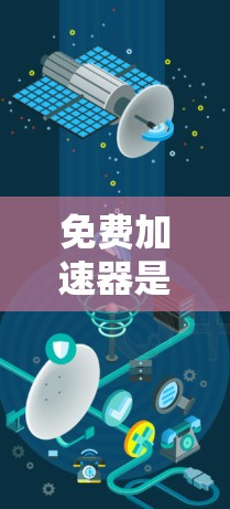免费加速器是一个能够提供加速功能的装置,广泛应用于医疗、工业和特定领域。以下是对该技术的详细分析 免费加速器是一个能够提供加速功能的装置,广泛应用于医疗、工业和特定领域。以下是对该技术的详细分析