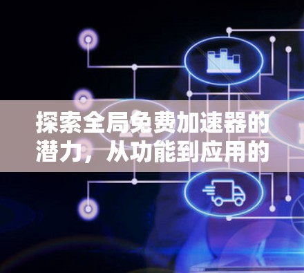 探索全局免费加速器的潜力，从功能到应用的深层思考