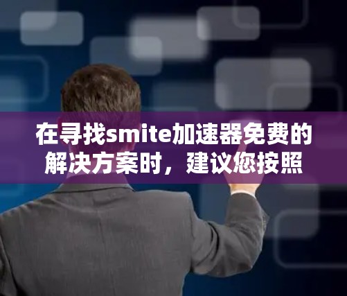 在寻找smite加速器免费的解决方案时，建议您按照以下步骤进行