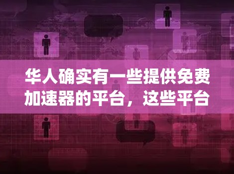 华人确实有一些提供免费加速器的平台，这些平台通常旨在为 accelerating 的用户提供免费的加速服务。以下是一些华人提供免费加速器的平台