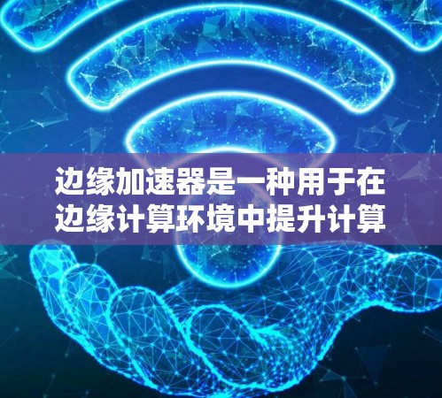 边缘加速器是一种用于在边缘计算环境中提升计算效率的硬件或软件工具。免费边缘加速器通常指的是具有特定功能的加速器版本，这些加速器可以在没有购买完整配置的情况下运行。以下是几个常见的免费边缘加速器