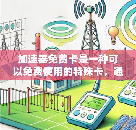 加速器免费卡是一种可以免费使用的特殊卡，通常需要绑定到手机或电脑上，支持批量下载和管理，但可能有额外的使用限制和费用。以下是对该卡的详细分析