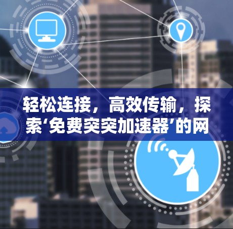 轻松连接，高效传输，探索‘免费突突加速器’的网络加速之旅