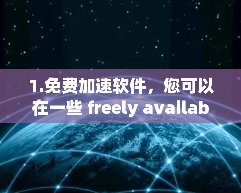 1.免费加速软件，您可以在一些 freely available 的加速软件网站上下载，例如
