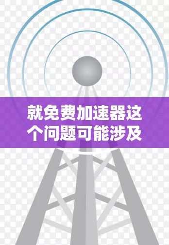 就免费加速器这个问题可能涉及到您对加速器软件的理解。加速器通常指的是用来提升软件运行速度的工具。如果您指的是免费的加速器软件或教程，以下是几个推荐