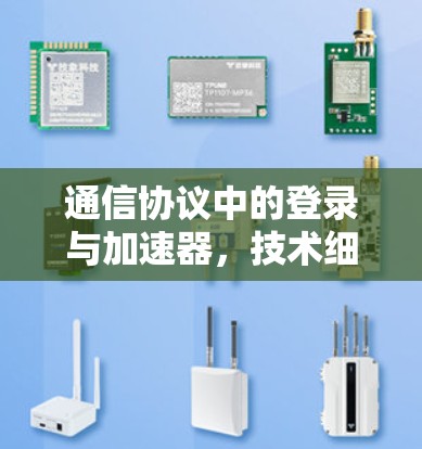 通信协议中的登录与加速器，技术细节与实际应用场景的解析