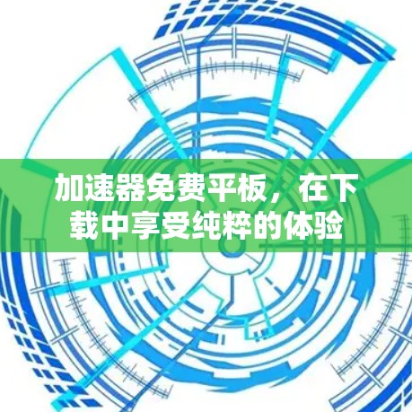 加速器免费平板，在下载中享受纯粹的体验