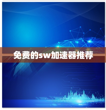 免费的sw加速器推荐 免费的sw加速器推荐