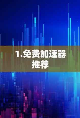 1.免费加速器推荐 1.免费加速器推荐