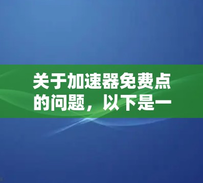 关于加速器免费点的问题,以下是一些逐步的解答 关于加速器免费点的问题,以下是一些逐步的解答