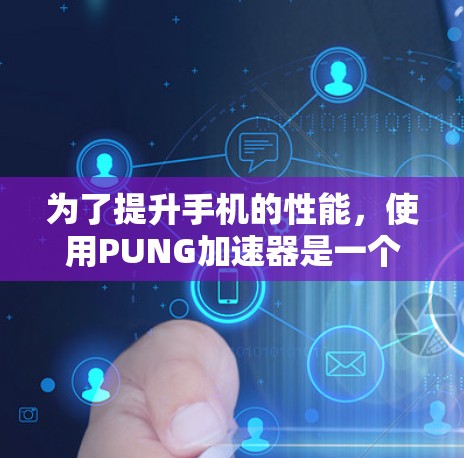 为了提升手机的性能，使用PUNG加速器是一个不错的选择，但需要谨慎考虑。以下是一个有条理的总结和建议