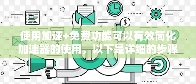 使用加速+免费功能可以有效简化加速器的使用,以下是详细的步骤说明 使用加速+免费功能可以有效简化加速器的使用,以下是详细的步骤说明