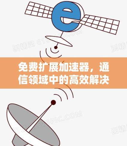 免费扩展加速器,通信领域中的高效解决方案 免费扩展加速器,通信领域中的高效解决方案