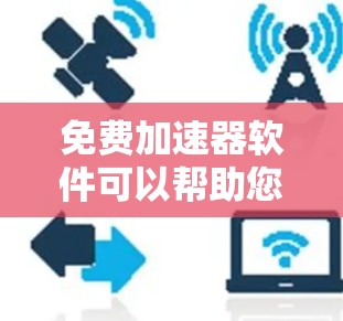 免费加速器软件可以帮助您提升影音观看的流畅度，但需要注意以下几点