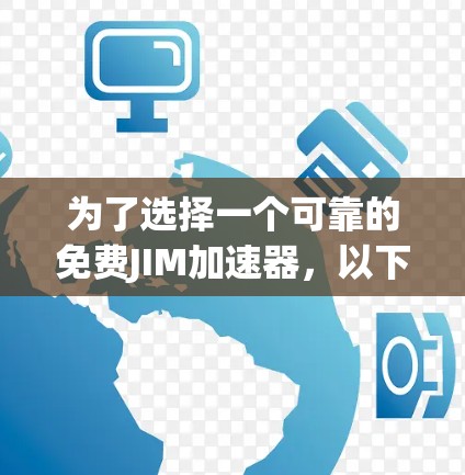 为了选择一个可靠的免费JIM加速器,以下是一个有条理的指南 为了选择一个可靠的免费JIM加速器,以下是一个有条理的指南