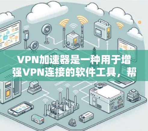 VPN加速器是一种用于增强VPN连接的软件工具,帮助用户在选择VPN服务时,提升带宽,提高数据传输速度。以下是一些常见的VPN加速器工具,供您参考 VPN加速器是一种用于增强VPN连接的软件工具,帮助用户在选择VPN服务时,提升带宽,提高数据传输速度。以下是一些常见的VPN加速器工具,供您参考