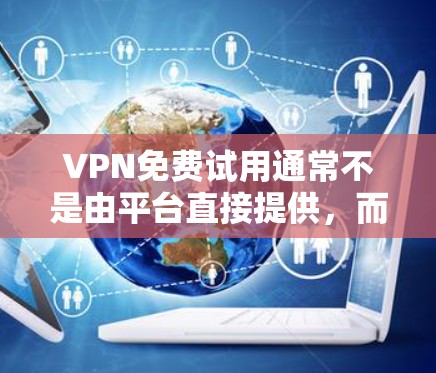 VPN免费试用通常不是由平台直接提供，而是用户在购买服务时选择的。然而，如果你需要了解如何在当地VPN服务中获得免费试用，以下是一些建议