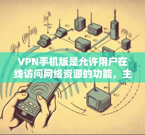 VPN手机版是允许用户在线访问网络资源的功能，主要用于保护个人隐私和安全。以下是关于VPN手机版的一些信息