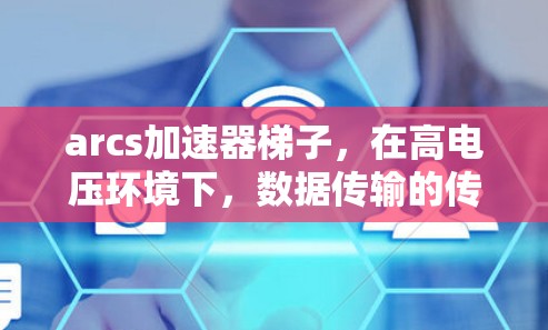 arcs加速器梯子,在高电压环境下,数据传输的传奇梯子 arcs加速器梯子,在高电压环境下,数据传输的传奇梯子