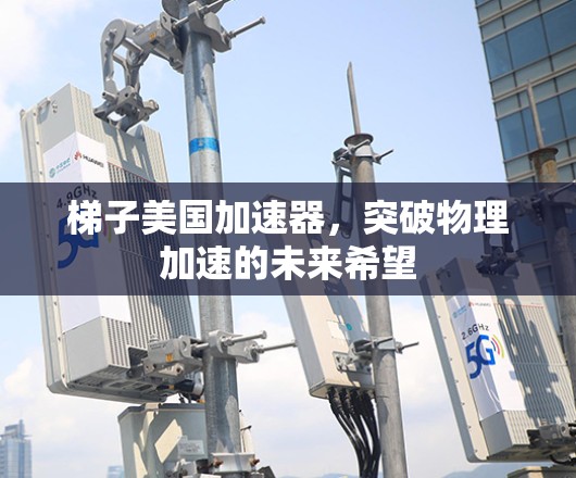 梯子美国加速器，突破物理加速的未来希望