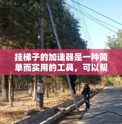挂梯子的加速器是一种简单而实用的工具,可以帮助你更方便地挂梯子,提高梯子的稳固性和安全性。以下是挂梯子的加速器的详细介绍 挂梯子的加速器是一种简单而实用的工具,可以帮助你更方便地挂梯子,提高梯子的稳固性和安全性。以下是挂梯子的加速器的详细介绍