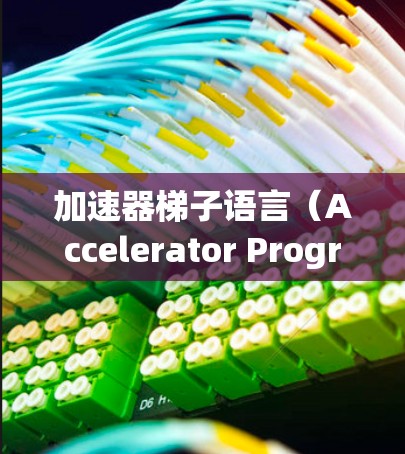 加速器梯子语言(Accelerator Programming Language)是一种基于分支式的编程语言,用于构建和优化计算机中的加速器。以下是对该语言的详细说明 加速器梯子语言(Accelerator Programming Language)是一种基于分支式的编程语言,用于构建和优化计算机中的加速器。以下是对该语言的详细说明