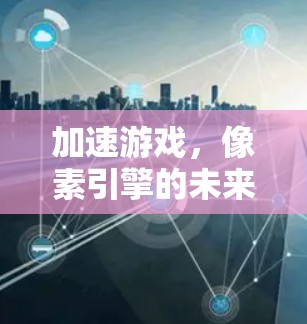 加速游戏,像素引擎的未来解决方案 加速游戏,像素引擎的未来解决方案