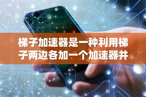 梯子加速器是一种利用梯子两边各加一个加速器并用中间梯子连接的技术,旨在通过增加承载能力来提升整体结构的稳定性。以下是对梯子加速器的系统性总结 梯子加速器是一种利用梯子两边各加一个加速器并用中间梯子连接的技术,旨在通过增加承载能力来提升整体结构的稳定性。以下是对梯子加速器的系统性总结
