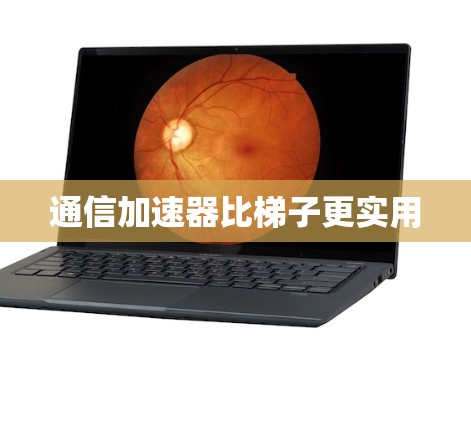 通信加速器比梯子更实用 通信加速器比梯子更实用