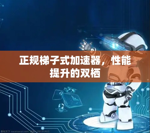 正规梯子式加速器,性能提升的双栖 正规梯子式加速器,性能提升的双栖