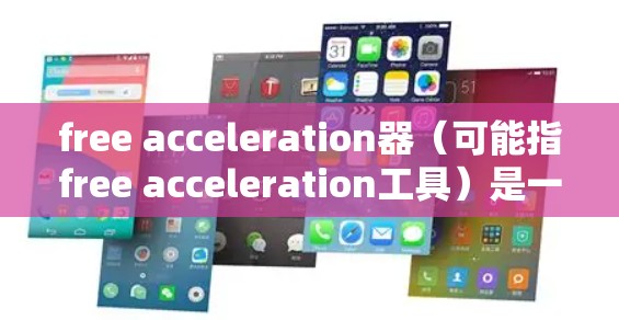 free acceleration器（可能指free acceleration工具）是一个用于加速AI模型训练的工具，旨在提高训练效率和资源利用。以下是对其主要功能的详细解释