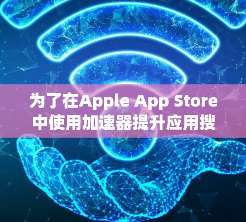 为了在Apple App Store中使用加速器提升应用搜索和筛选效率，以下是详细的步骤指南