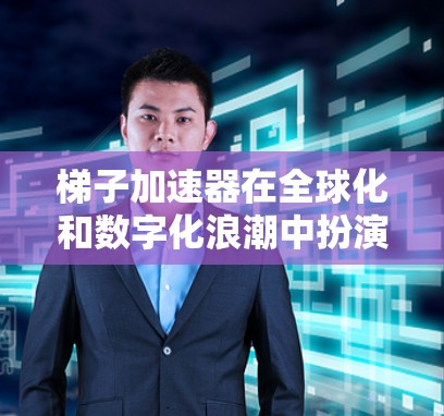 梯子加速器在全球化和数字化浪潮中扮演着关键角色,其在全球市场的成功不仅在于其技术的创新,更在于如何在全球范围内有效地推广和应用。以下是对梯子加速器在海外的详细分析 梯子加速器在全球化和数字化浪潮中扮演着关键角色,其在全球市场的成功不仅在于其技术的创新,更在于如何在全球范围内有效地推广和应用。以下是对梯子加速器在海外的详细分析