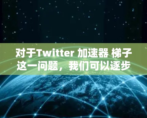 对于Twitter 加速器 梯子这一问题，我们可以逐步分析如下