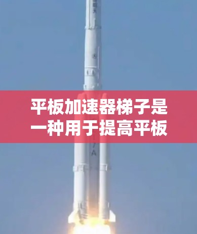 平板加速器梯子是一种用于提高平板显示效果的工具，通过调整亮度和对比度等参数来优化显示质量。以下是关于平板加速器梯子的详细指南