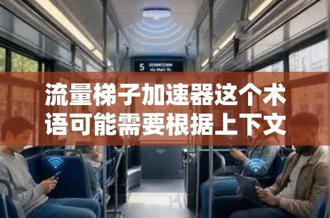 流量梯子加速器这个术语可能需要根据上下文有不同的解释，具体含义可能因上下文而异。以下是一些可能的解释和应用