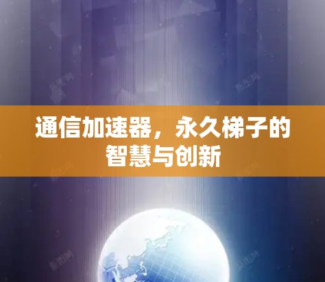 通信加速器，永久梯子的智慧与创新